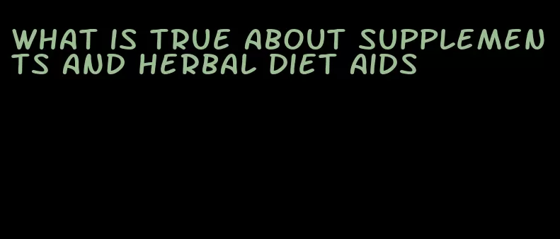 what is true about supplements and herbal diet aids