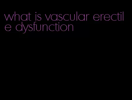 what is vascular erectile dysfunction