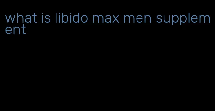 what is libido max men supplement