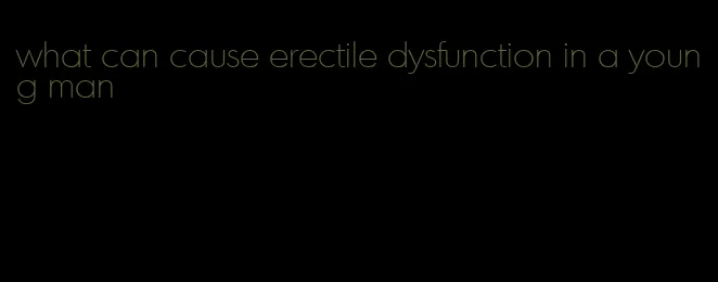 what can cause erectile dysfunction in a young man