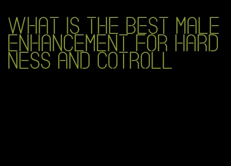 what is the best male enhancement for hardness and cotroll