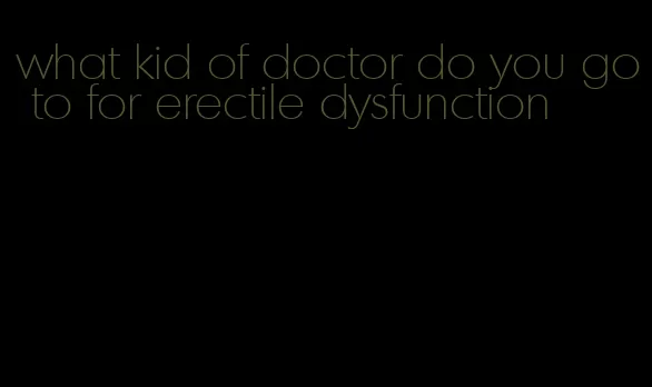 what kid of doctor do you go to for erectile dysfunction