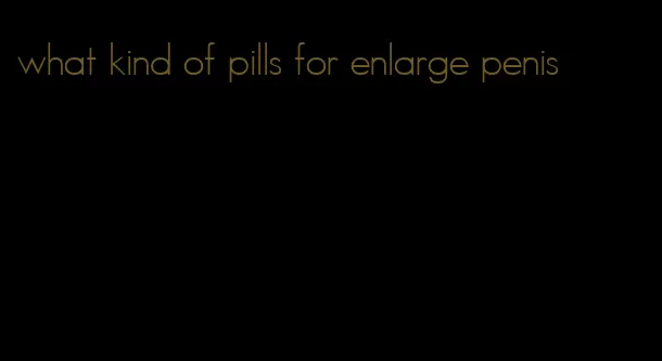 what kind of pills for enlarge penis