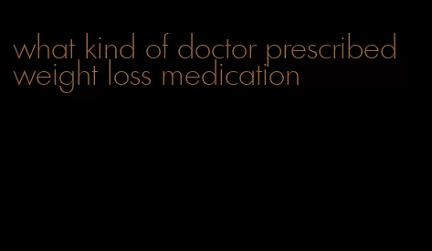 what kind of doctor prescribed weight loss medication