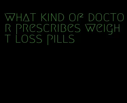 what kind of doctor prescribes weight loss pills