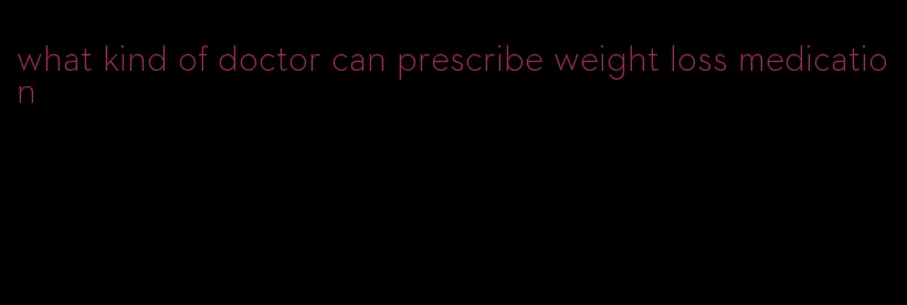 what kind of doctor can prescribe weight loss medication