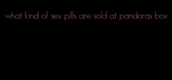 what kind of sex pills are sold at pandoras box