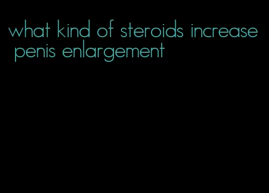 what kind of steroids increase penis enlargement