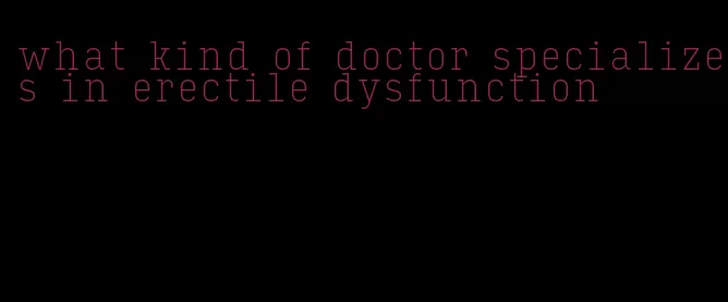 what kind of doctor specializes in erectile dysfunction