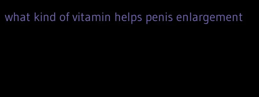 what kind of vitamin helps penis enlargement