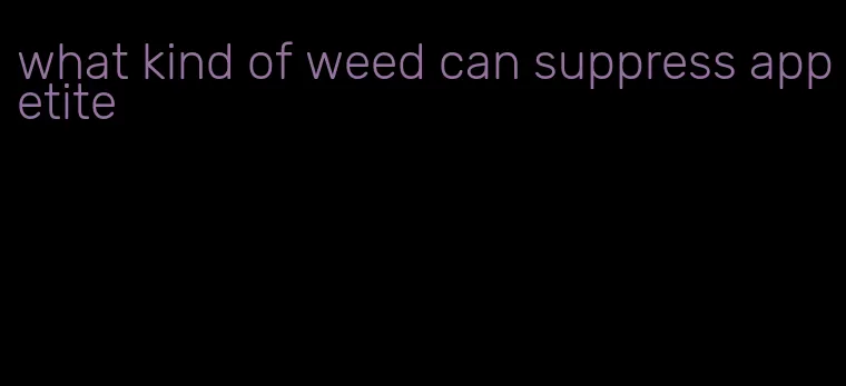 what kind of weed can suppress appetite