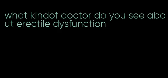 what kindof doctor do you see about erectile dysfunction