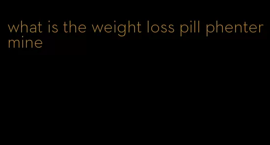 what is the weight loss pill phentermine