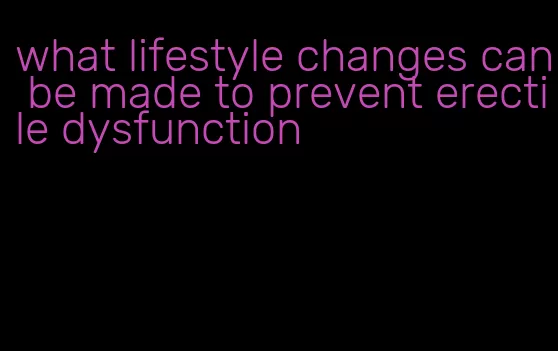 what lifestyle changes can be made to prevent erectile dysfunction