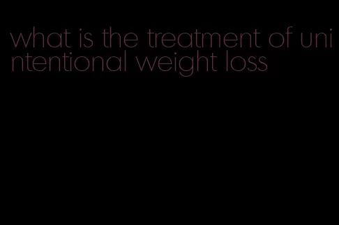 what is the treatment of unintentional weight loss