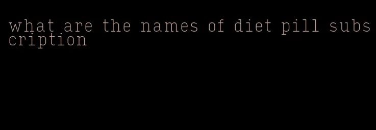 what are the names of diet pill subscription