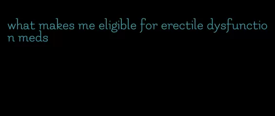 what makes me eligible for erectile dysfunction meds