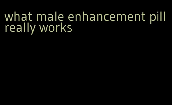 what male enhancement pill really works