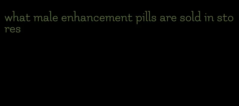 what male enhancement pills are sold in stores