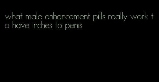 what male enhancement pills really work to have inches to penis