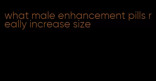 what male enhancement pills really increase size