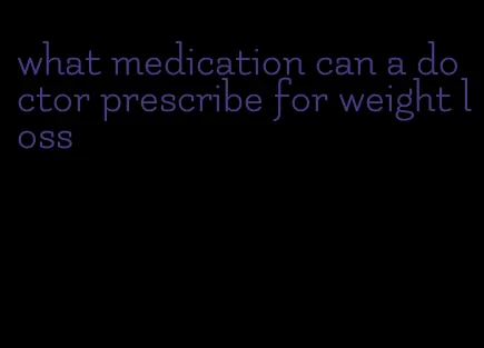 what medication can a doctor prescribe for weight loss