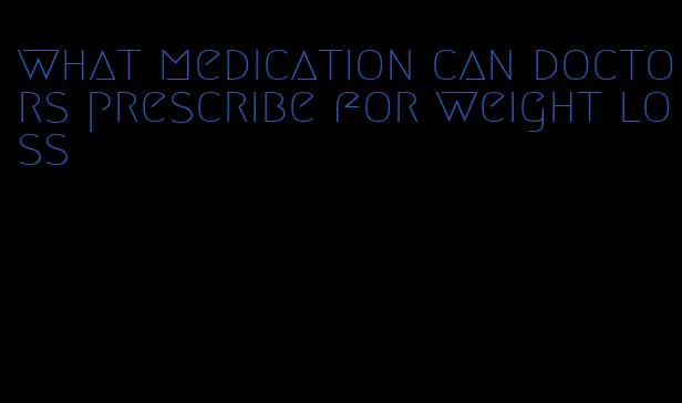 what medication can doctors prescribe for weight loss