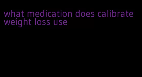 what medication does calibrate weight loss use