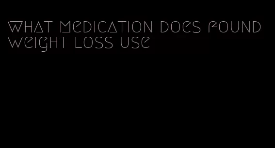 what medication does found weight loss use