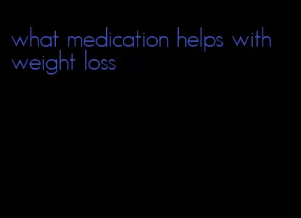 what medication helps with weight loss