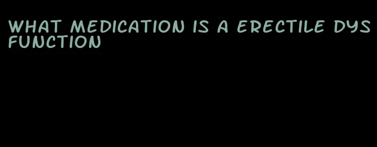 what medication is a erectile dysfunction