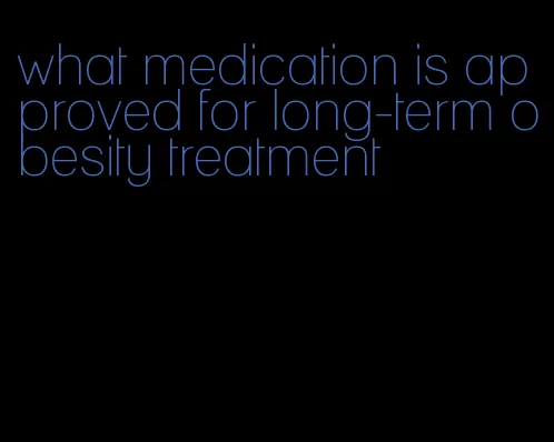 what medication is approved for long-term obesity treatment