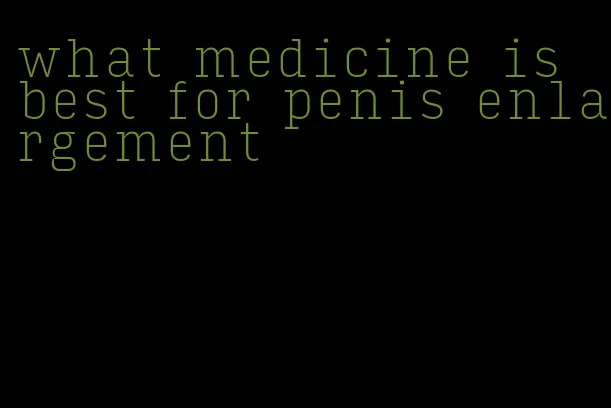 what medicine is best for penis enlargement