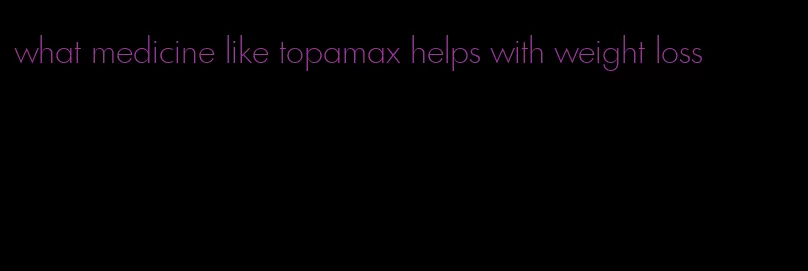 what medicine like topamax helps with weight loss