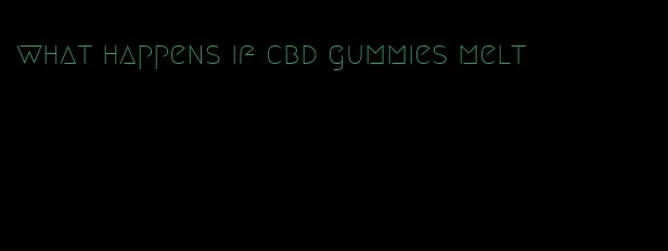 what happens if cbd gummies melt