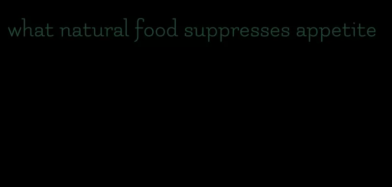 what natural food suppresses appetite