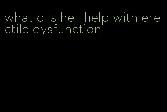 what oils hell help with erectile dysfunction