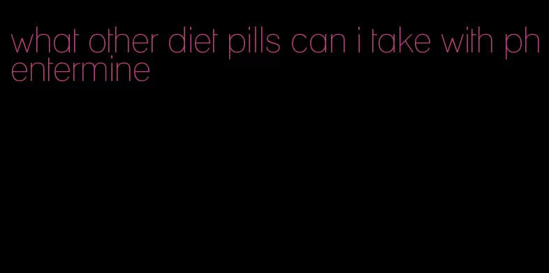 what other diet pills can i take with phentermine