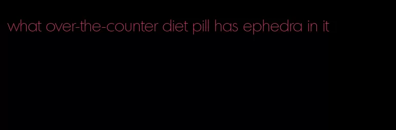 what over-the-counter diet pill has ephedra in it