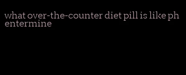 what over-the-counter diet pill is like phentermine