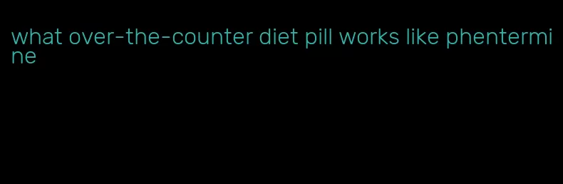 what over-the-counter diet pill works like phentermine