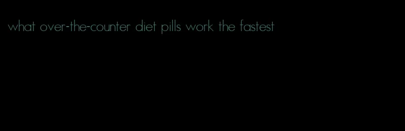 what over-the-counter diet pills work the fastest