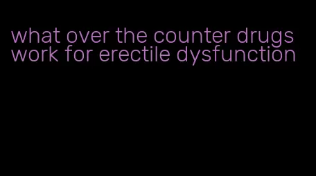 what over the counter drugs work for erectile dysfunction