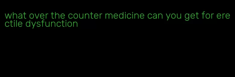 what over the counter medicine can you get for erectile dysfunction