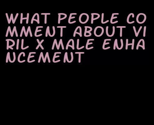 what people comment about viril x male enhancement