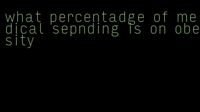 what percentadge of medical sepnding is on obesity