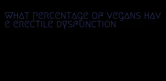 what percentage of vegans have erectile dysfunction