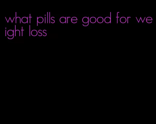 what pills are good for weight loss