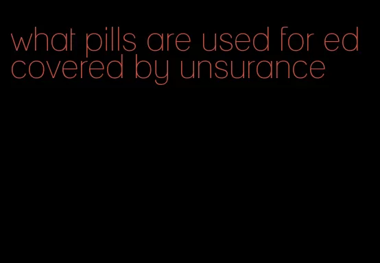 what pills are used for ed covered by unsurance