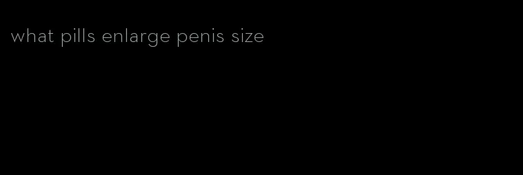 what pills enlarge penis size